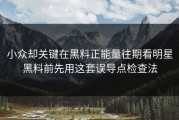 小众却关键在黑料正能量往期看明星黑料前先用这套误导点检查法
