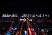 黑料吃瓜网：从围观到成为转折点的传奇之旅
