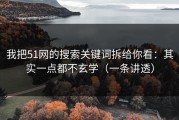 我把51网的搜索关键词拆给你看：其实一点都不玄学（一条讲透）