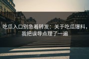 吃瓜入口别急着转发：关于吃瓜爆料，我把误导点理了一遍