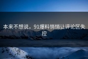 本来不想说，91爆料悄悄让评论区失控