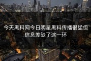 今天黑料网今日明星黑料传播很猛但信息差缺了这一环