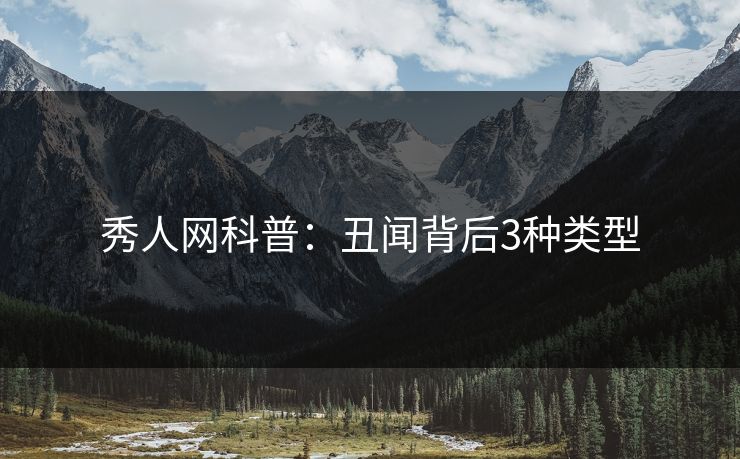 秀人网科普:丑闻背后3种类型 秀人网科普:丑闻背后3种类型