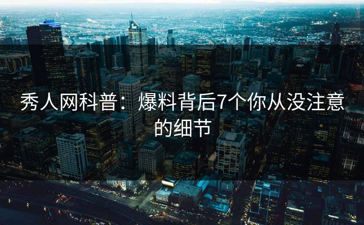 秀人网科普：爆料背后7个你从没注意的细节
