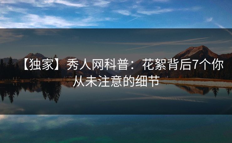 【独家】秀人网科普:花絮背后7个你从未注意的细节 【独家】秀人网科普:花絮背后7个你从未注意的细节