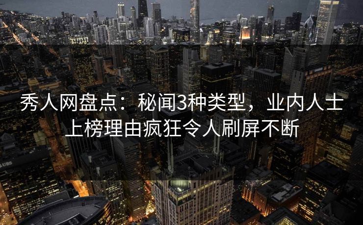 秀人网盘点:秘闻3种类型,业内人士上榜理由疯狂令人刷屏不断 秀人网盘点:秘闻3种类型,业内人士上榜理由疯狂令人刷屏不断