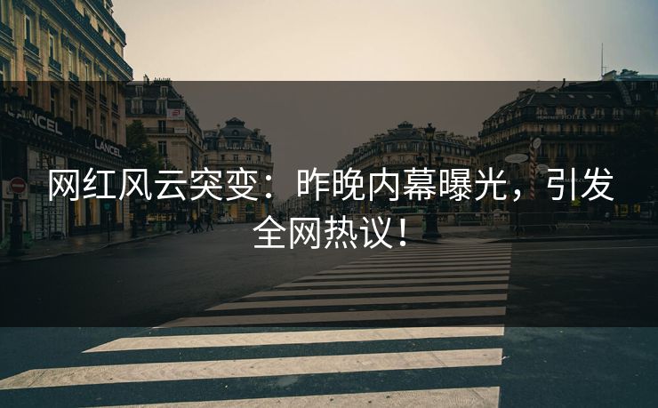 网红风云突变:昨晚内幕曝光,引发全网热议! 网红风云突变:昨晚内幕曝光,引发全网热议!