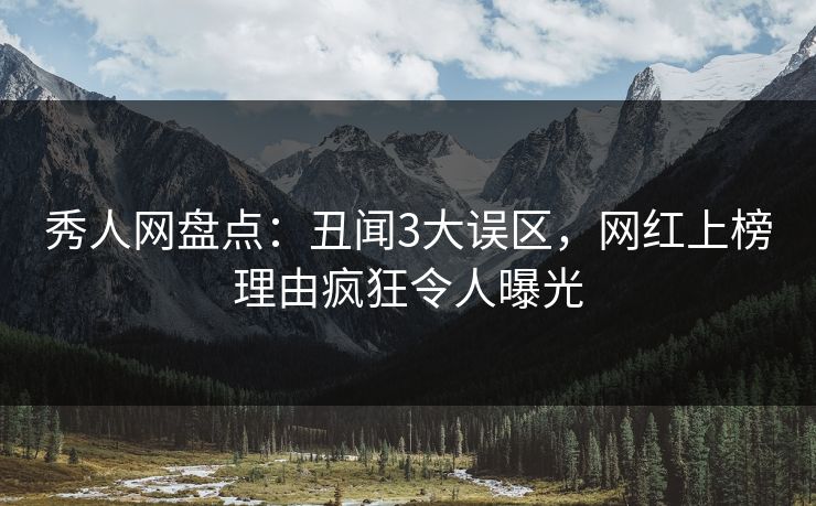 秀人网盘点:丑闻3大误区,网红上榜理由疯狂令人曝光 秀人网盘点:丑闻3大误区,网红上榜理由疯狂令人曝光