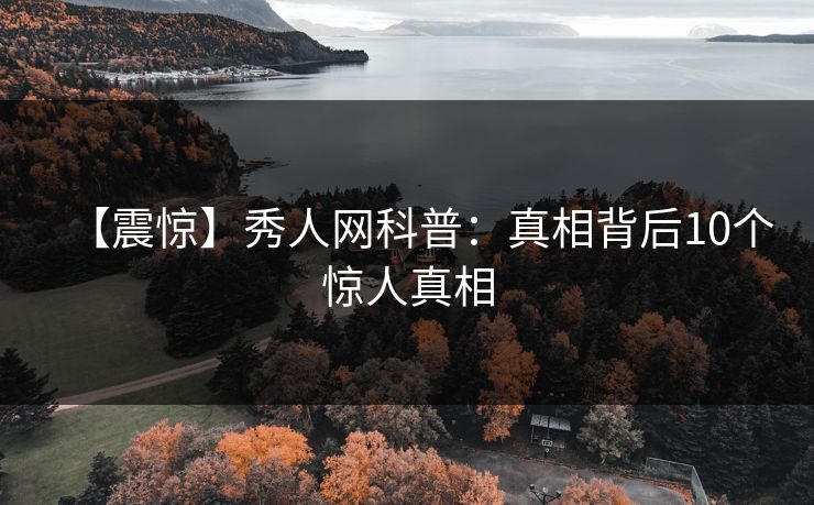 【震惊】秀人网科普:真相背后10个惊人真相 【震惊】秀人网科普:真相背后10个惊人真相