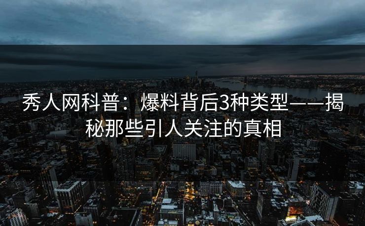 秀人网科普：爆料背后3种类型——揭秘那些引人关注的真相
