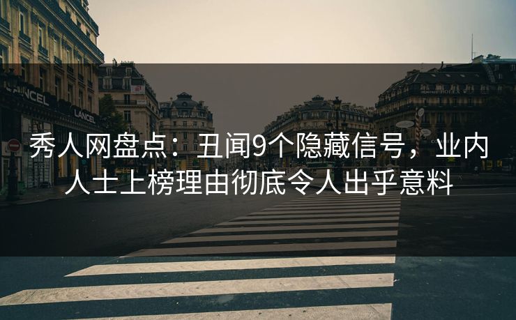 秀人网盘点：丑闻9个隐藏信号，业内人士上榜理由彻底令人出乎意料