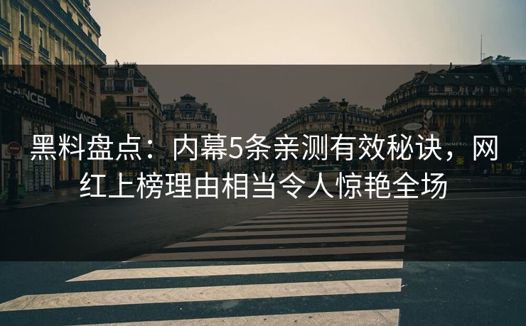黑料盘点：内幕5条亲测有效秘诀，网红上榜理由相当令人惊艳全场