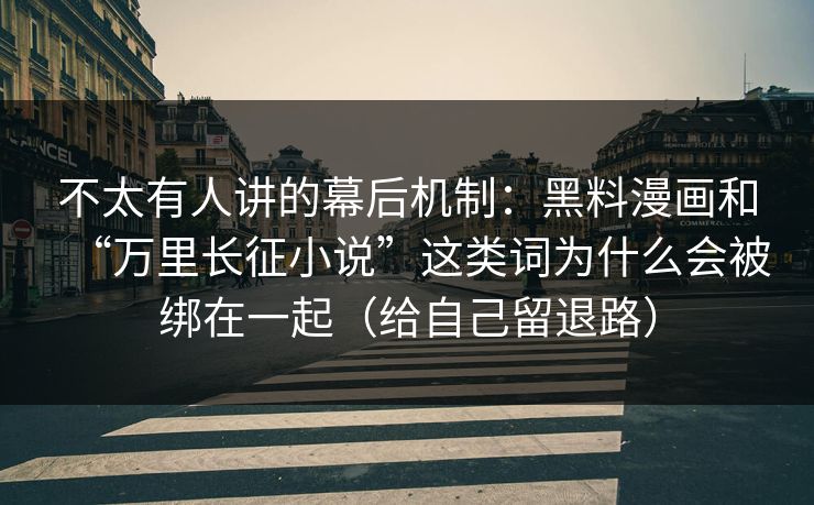 不太有人讲的幕后机制:黑料漫画和“万里长征小说”这类词为什么会被绑在一起(给自己留退路) 不太有人讲的幕后机制:黑料漫画和“万里长征小说”这类词为什么会被绑在一起(给自己留退路)