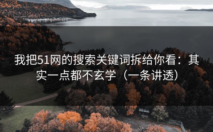 我把51网的搜索关键词拆给你看：其实一点都不玄学（一条讲透）